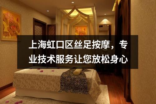上海虹口区丝足按摩，专业技术服务让您放松身心