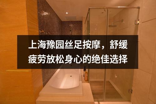 上海豫园丝足按摩，舒缓疲劳放松身心的绝佳选择