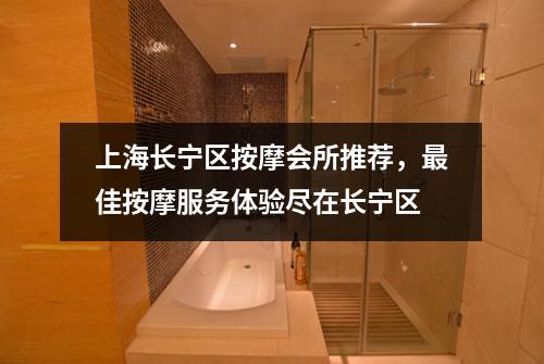 上海长宁区按摩会所推荐，最佳按摩服务体验尽在长宁区