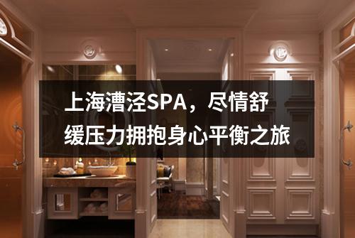 上海漕泾SPA，尽情舒缓压力拥抱身心平衡之旅