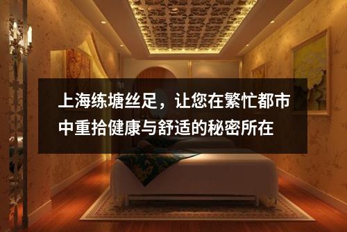 上海练塘丝足，让您在繁忙都市中重拾健康与舒适的秘密所在
