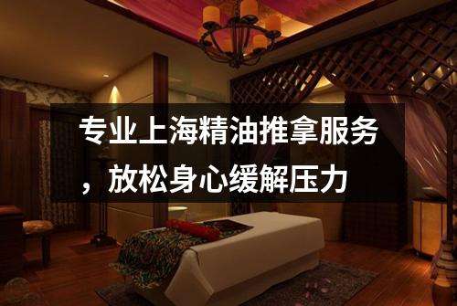 专业上海精油推拿服务，放松身心缓解压力