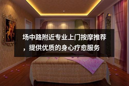 场中路附近专业上门按摩推荐，提供优质的身心疗愈服务