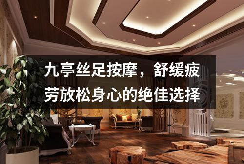 九亭丝足按摩，舒缓疲劳放松身心的绝佳选择