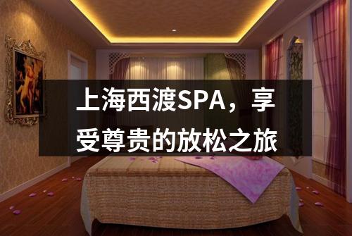 上海西渡SPA，享受尊贵的放松之旅
