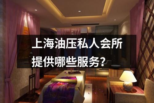 上海油压私人会所提供哪些服务？