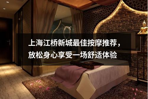 上海江桥新城最佳按摩推荐，放松身心享受一场舒适体验