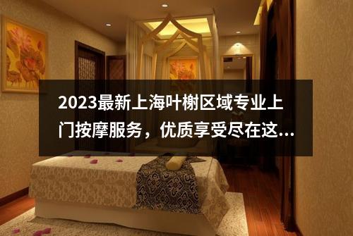 2023最新上海叶榭区域专业上门按摩服务，优质享受尽在这里