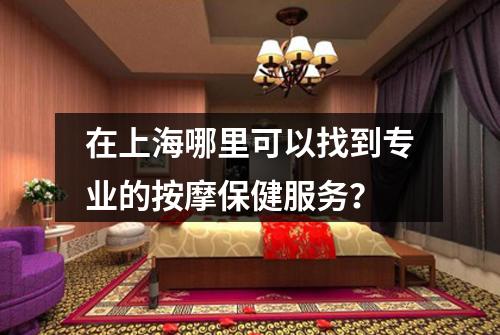 在上海哪里可以找到专业的按摩保健服务？