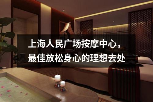 上海人民广场按摩中心，最佳放松身心的理想去处