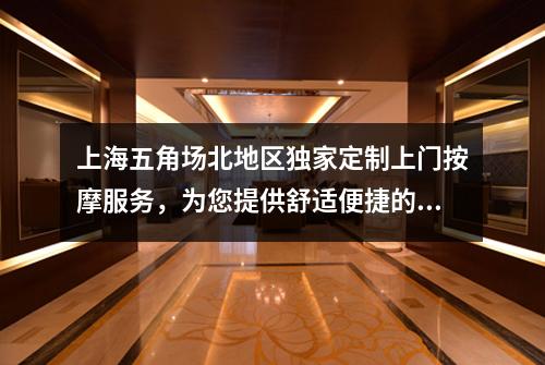 上海五角场北地区独家定制上门按摩服务，为您提供舒适便捷的养生体验