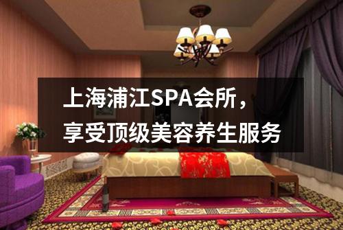 上海浦江SPA会所，享受顶级美容养生服务