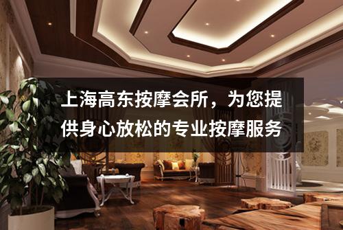 上海高东按摩会所，为您提供身心放松的专业按摩服务