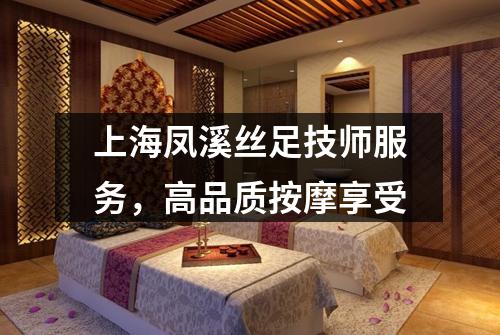 上海凤溪丝足技师服务，高品质按摩享受