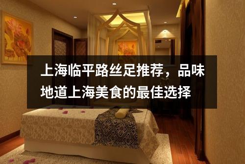 上海临平路丝足推荐，品味地道上海美食的最佳选择