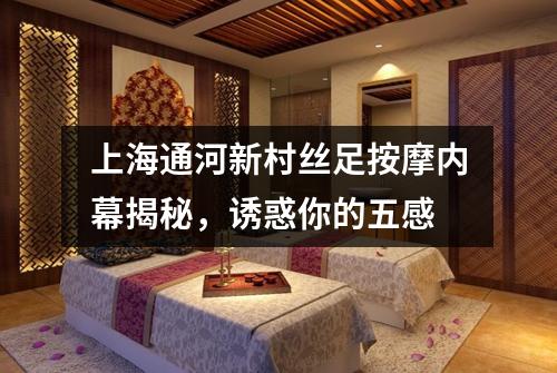 上海通河新村丝足按摩内幕揭秘，诱惑你的五感
