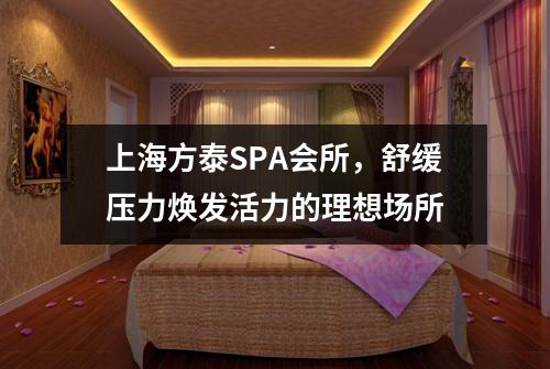 上海方泰SPA会所，舒缓压力焕发活力的理想场所