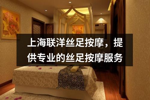 上海联洋丝足按摩，提供专业的丝足按摩服务