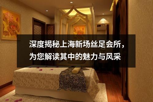 深度揭秘上海新场丝足会所，为您解读其中的魅力与风采