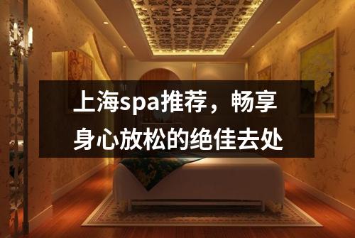 上海spa推荐，畅享身心放松的绝佳去处