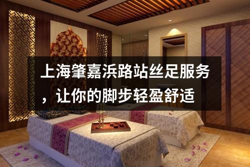 上海肇嘉浜路站丝足服务，让你的脚步轻盈舒适
