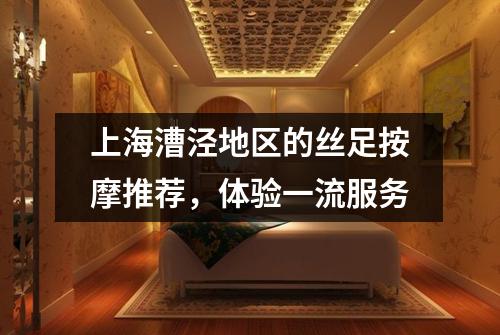 上海漕泾地区的丝足按摩推荐，体验一流服务