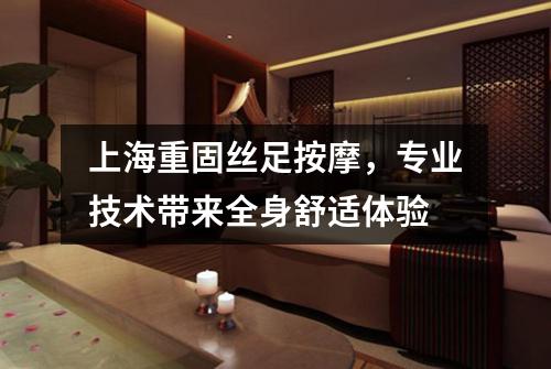 上海重固丝足按摩，专业技术带来全身舒适体验