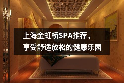上海金虹桥SPA推荐，享受舒适放松的健康乐园