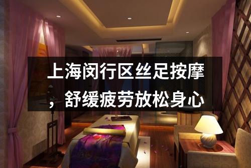 上海闵行区丝足按摩，舒缓疲劳放松身心