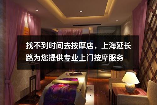 找不到时间去按摩店，上海延长路为您提供专业上门按摩服务