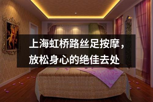 上海虹桥路丝足按摩，放松身心的绝佳去处