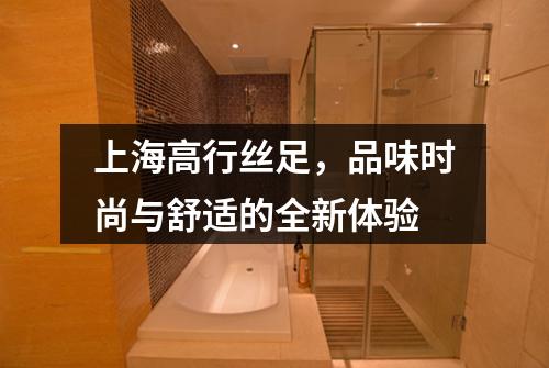 上海高行丝足，品味时尚与舒适的全新体验