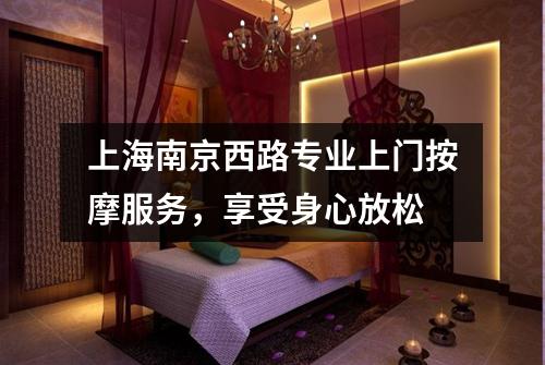 上海南京西路专业上门按摩服务，享受身心放松