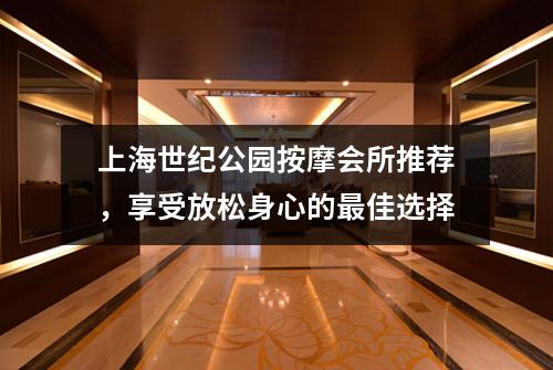 上海世纪公园按摩会所推荐，享受放松身心的最佳选择