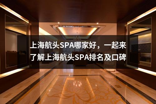 上海航头SPA哪家好，一起来了解上海航头SPA排名及口碑
