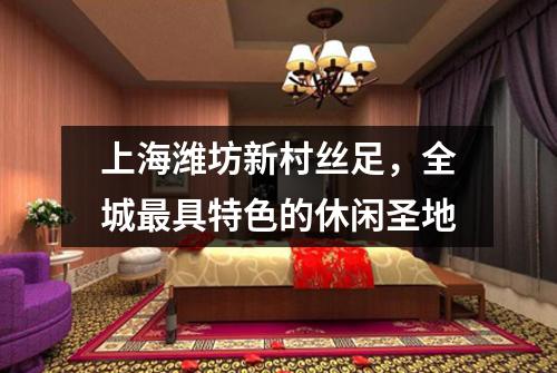 上海潍坊新村丝足，全城最具特色的休闲圣地