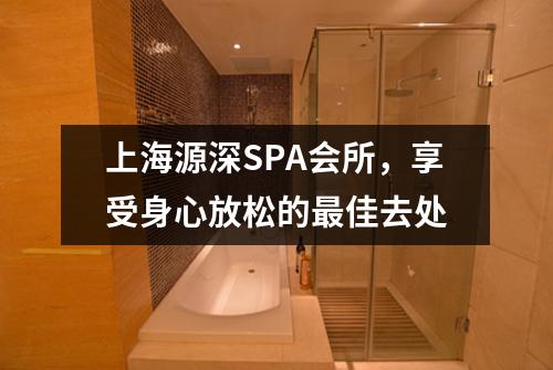 上海源深SPA会所，享受身心放松的最佳去处