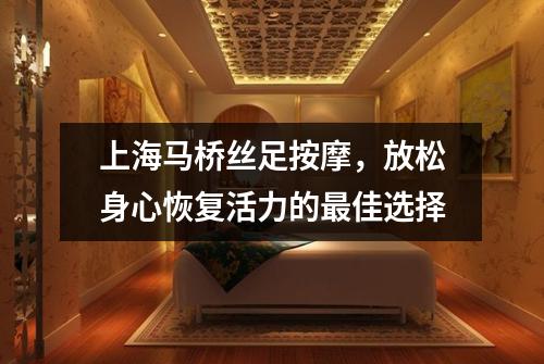 上海马桥丝足按摩，放松身心恢复活力的最佳选择