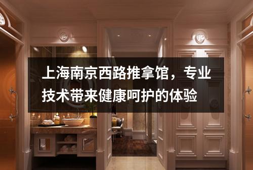 上海南京西路推拿馆，专业技术带来健康呵护的体验