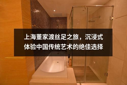 上海董家渡丝足之旅，沉浸式体验中国传统艺术的绝佳选择