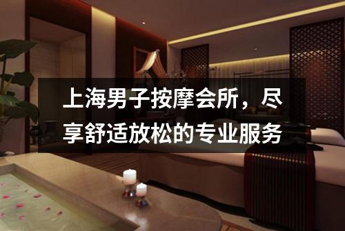 上海男子按摩会所，尽享舒适放松的专业服务