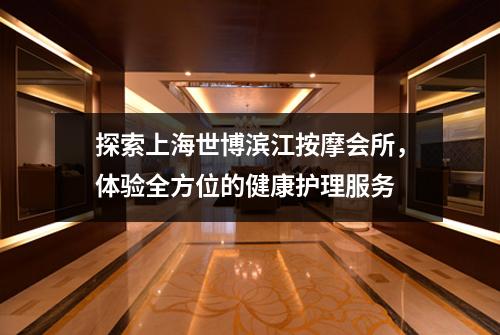探索上海世博滨江按摩会所，体验全方位的健康护理服务