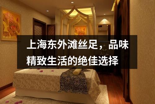 上海东外滩丝足，品味精致生活的绝佳选择