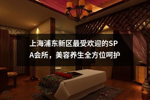 上海浦东新区最受欢迎的SPA会所，美容养生全方位呵护