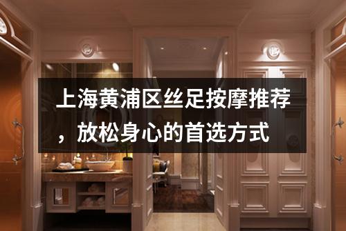 上海黄浦区丝足按摩推荐，放松身心的首选方式