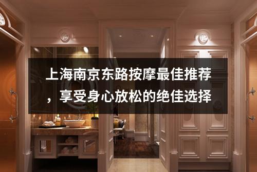 上海南京东路按摩最佳推荐，享受身心放松的绝佳选择
