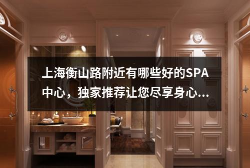 上海衡山路附近有哪些好的SPA中心，独家推荐让您尽享身心放松