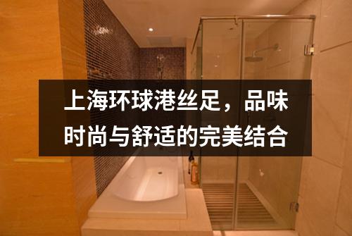 上海环球港丝足，品味时尚与舒适的完美结合