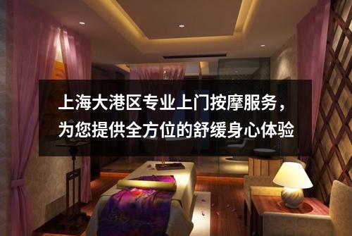 上海大港区专业上门按摩服务，为您提供全方位的舒缓身心体验
