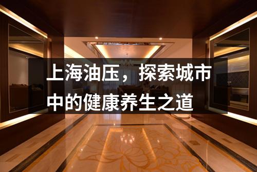 上海油压，探索城市中的健康养生之道